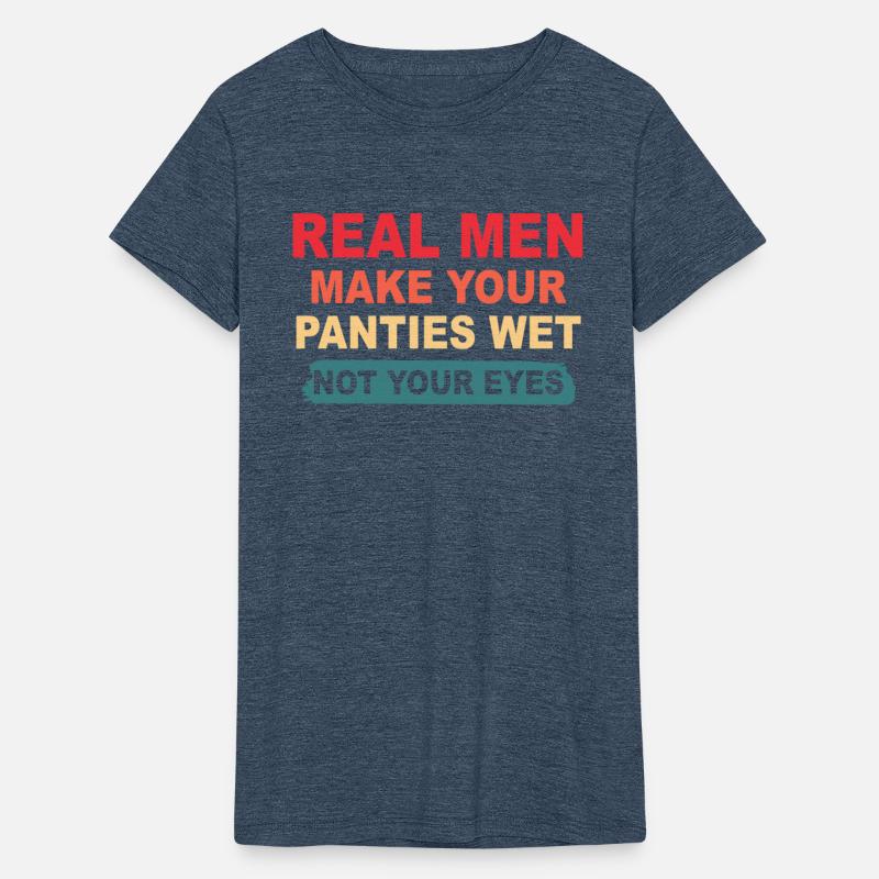 Real Men Make Your Panties Wet Not Your Eyes