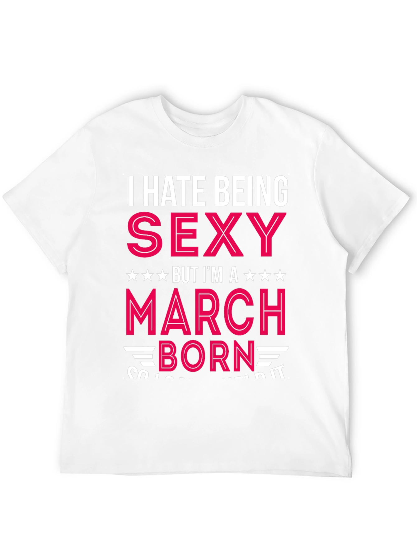 I Hate Being Sexy March Born T-Shirt