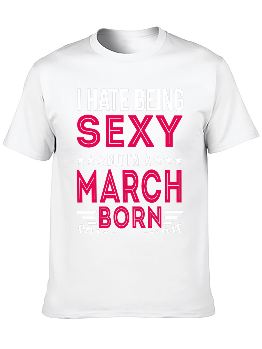 I Hate Being Sexy March Born T-Shirt