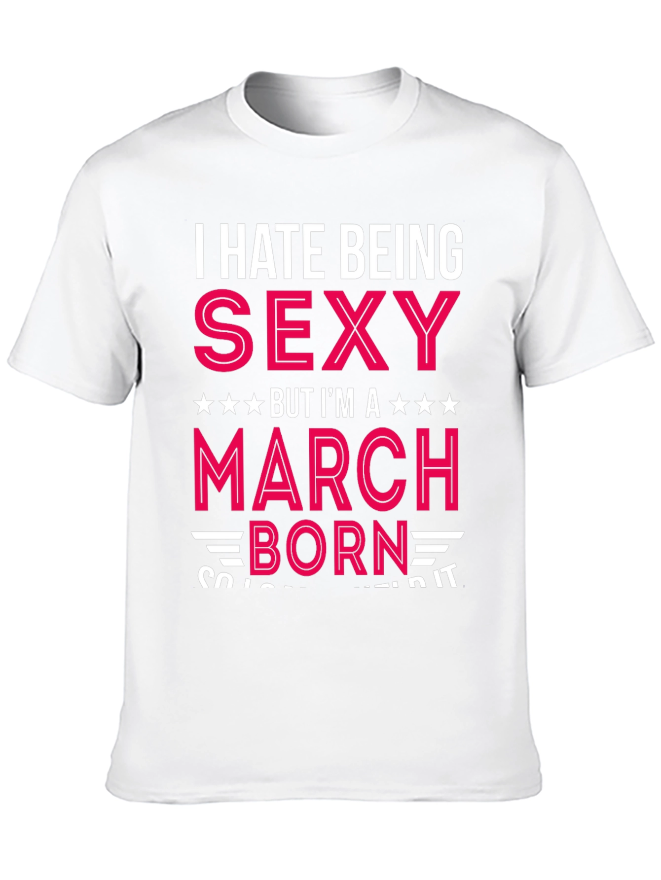 I Hate Being Sexy March Born T-Shirt