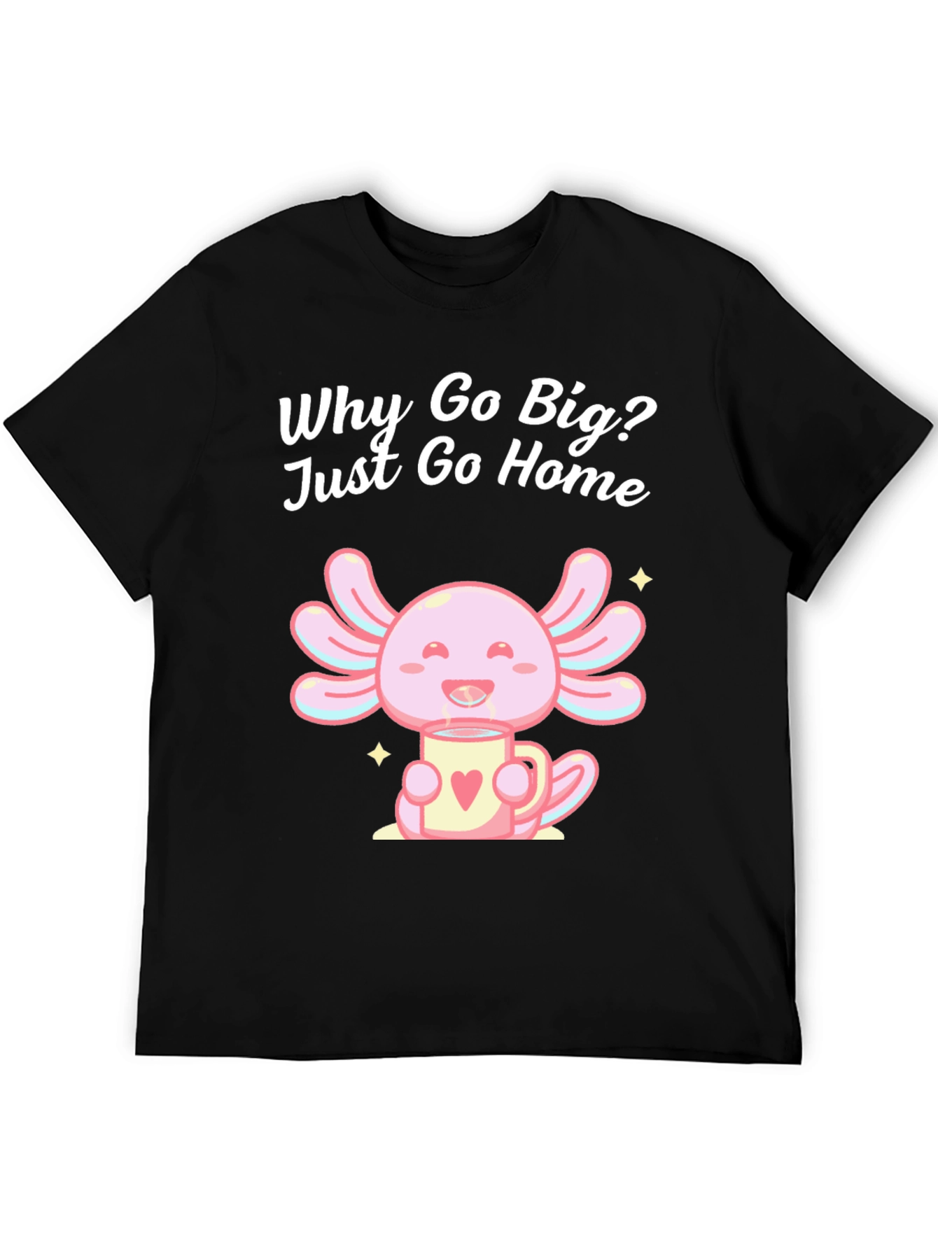 Cute Axolotl T-Shirt - Why Go Big Just Go Home
