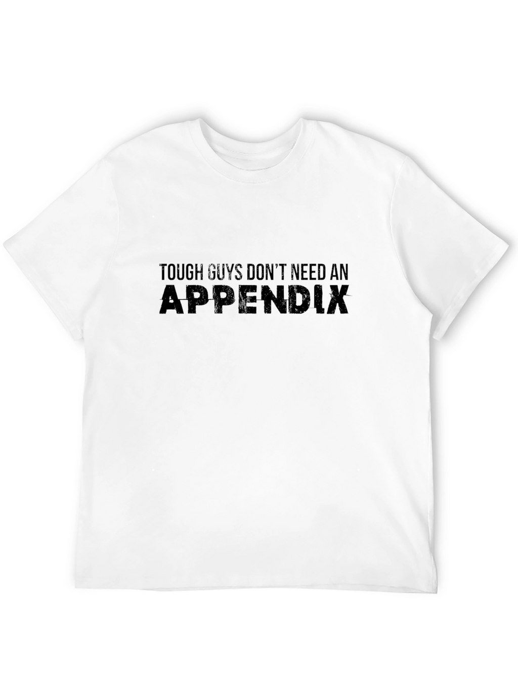 Tough Guys Dont Need an Appendix Graphic T-Shirt