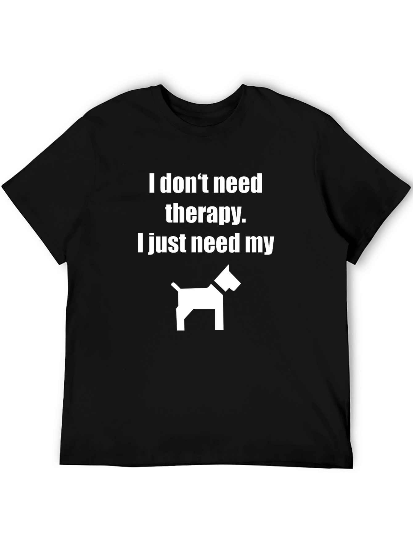 Funny Dog Lover T-Shirt: I Just Need My Dog
