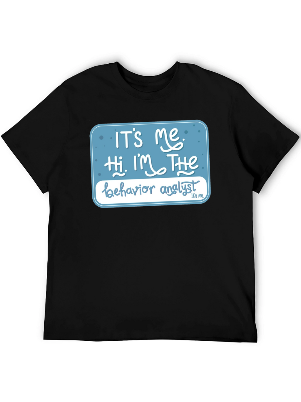 Behavior Analyst T-Shirt: Its Me Hi Im The...