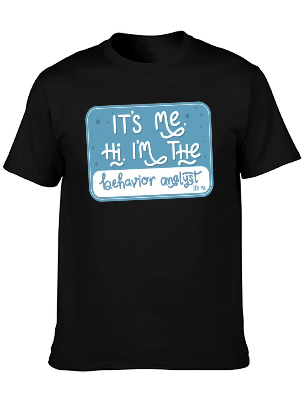 Behavior Analyst T-Shirt: Its Me Hi Im The...