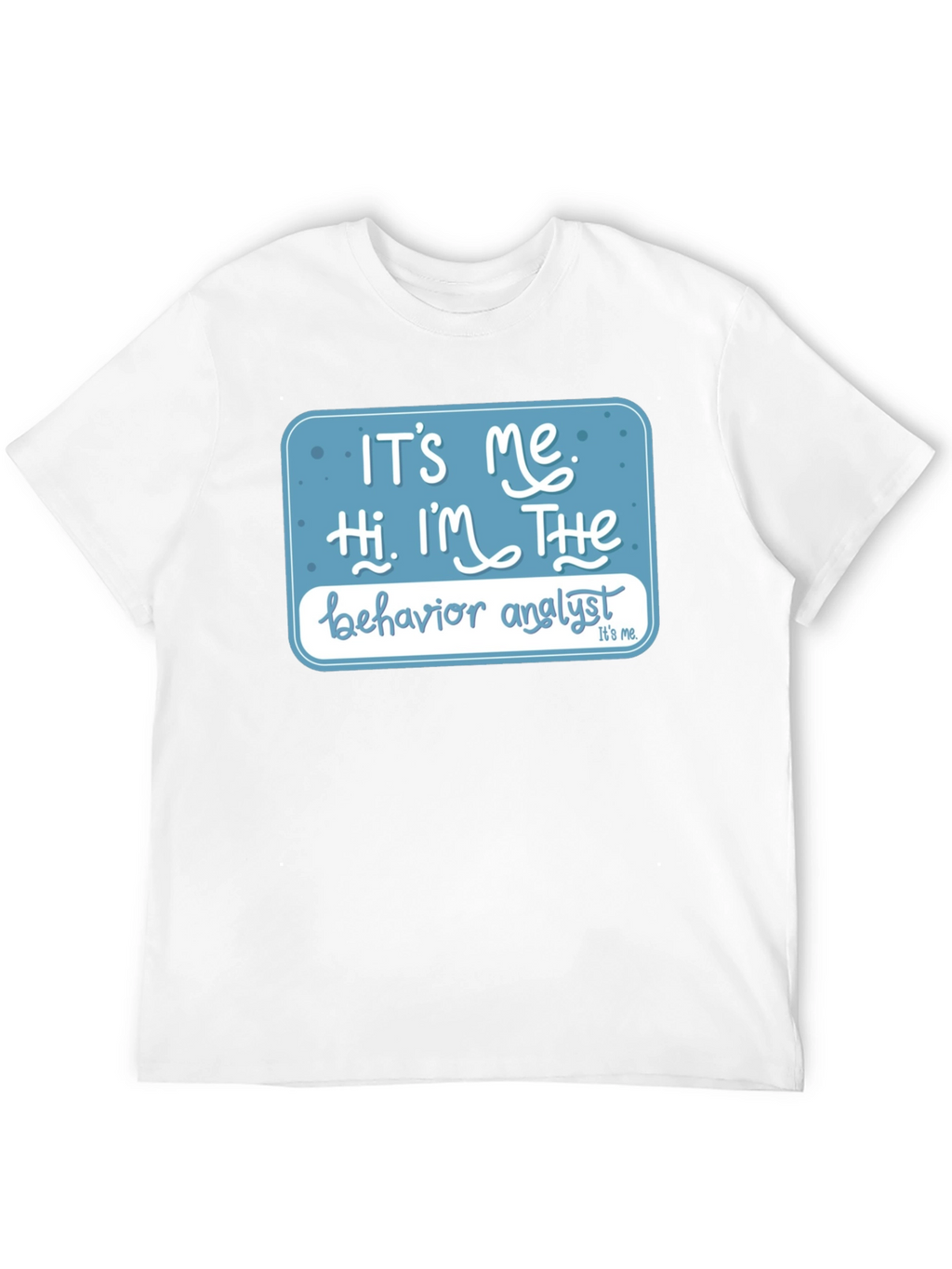 Behavior Analyst T-Shirt: Its Me Hi Im The...