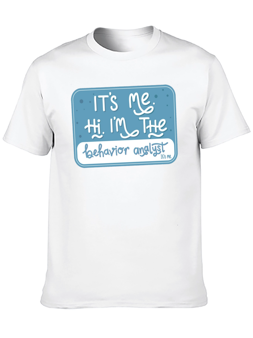 Behavior Analyst T-Shirt: Its Me Hi Im The...