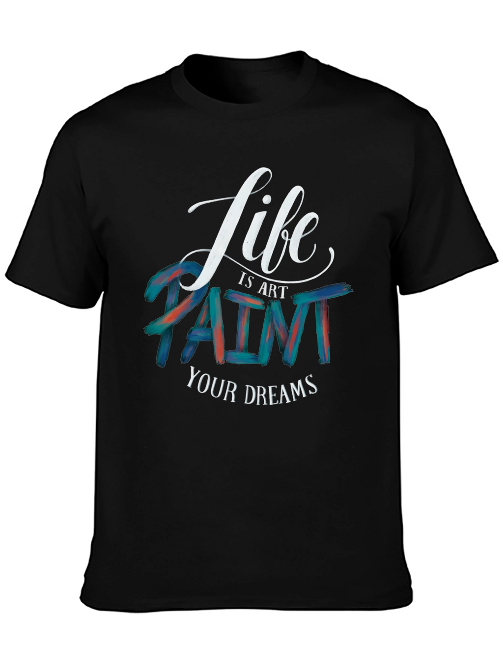 Life is Art Paint Your Dreams Graphic Tee