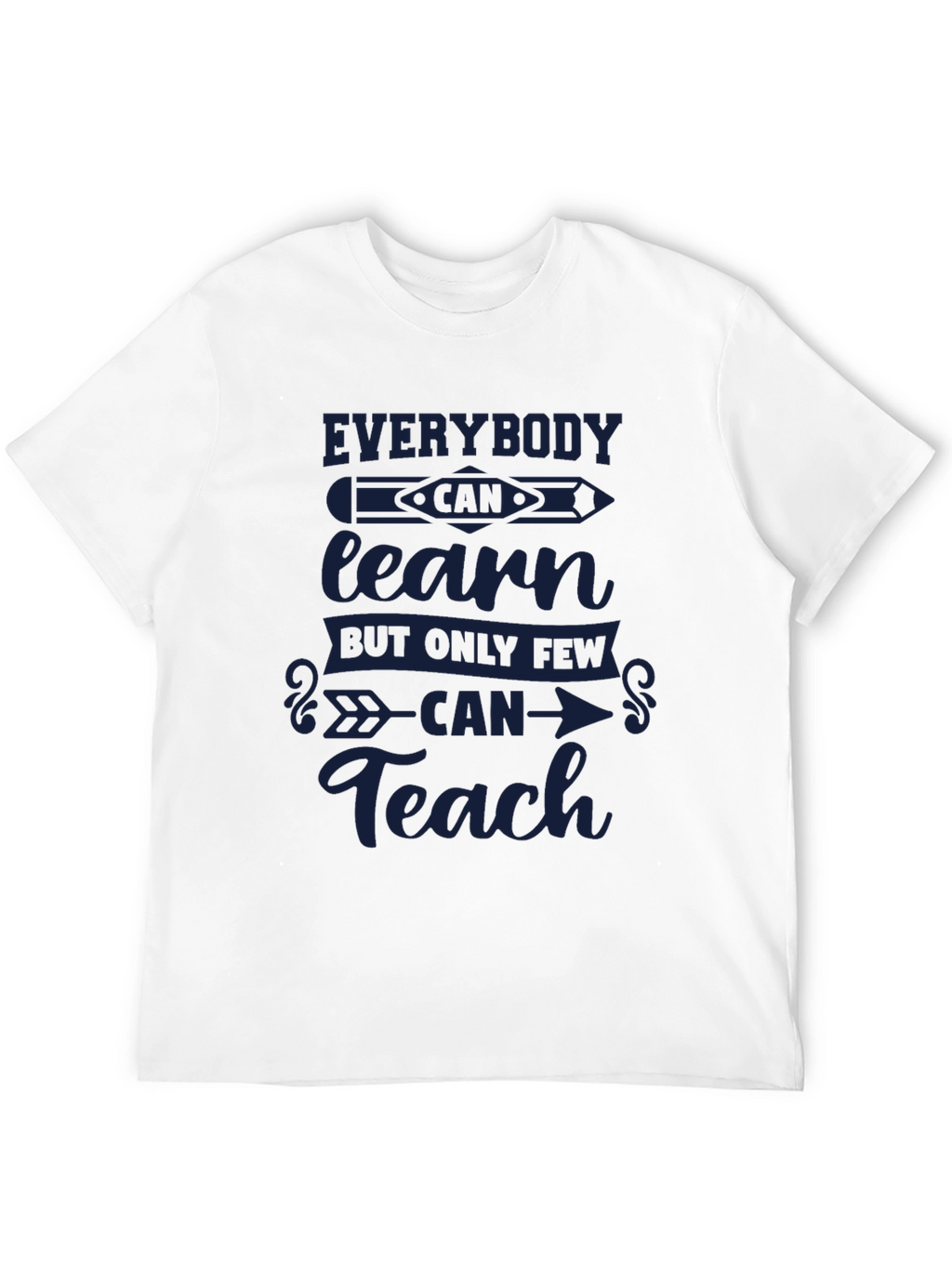 Everybody Can Learn Only Few Can Teach T-Shirt