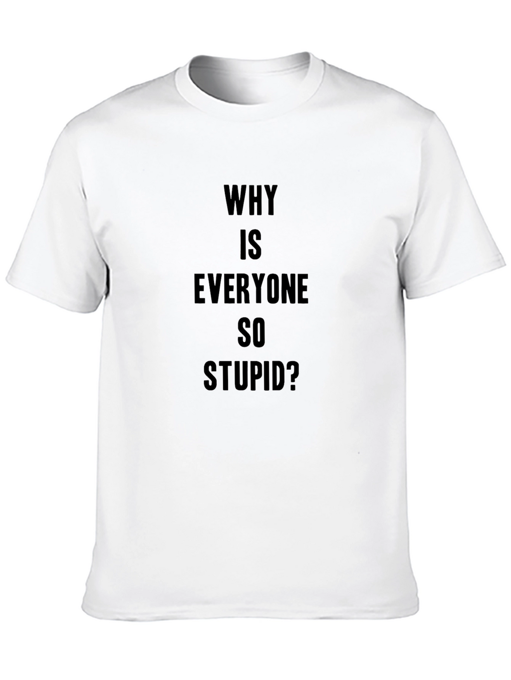 Why Is Everyone So Stupid? Graphic Tee