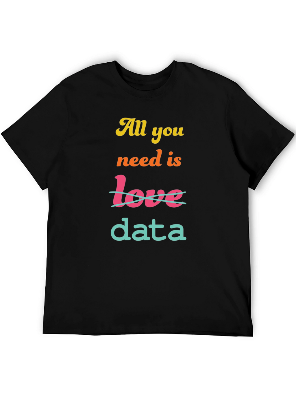 All You Need is Data T-Shirt