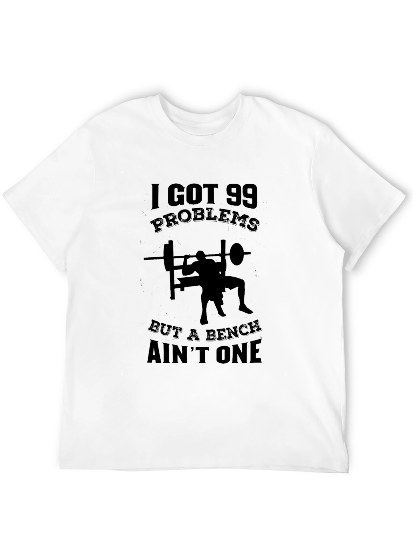 99 Problems Bench Aint One T-Shirt