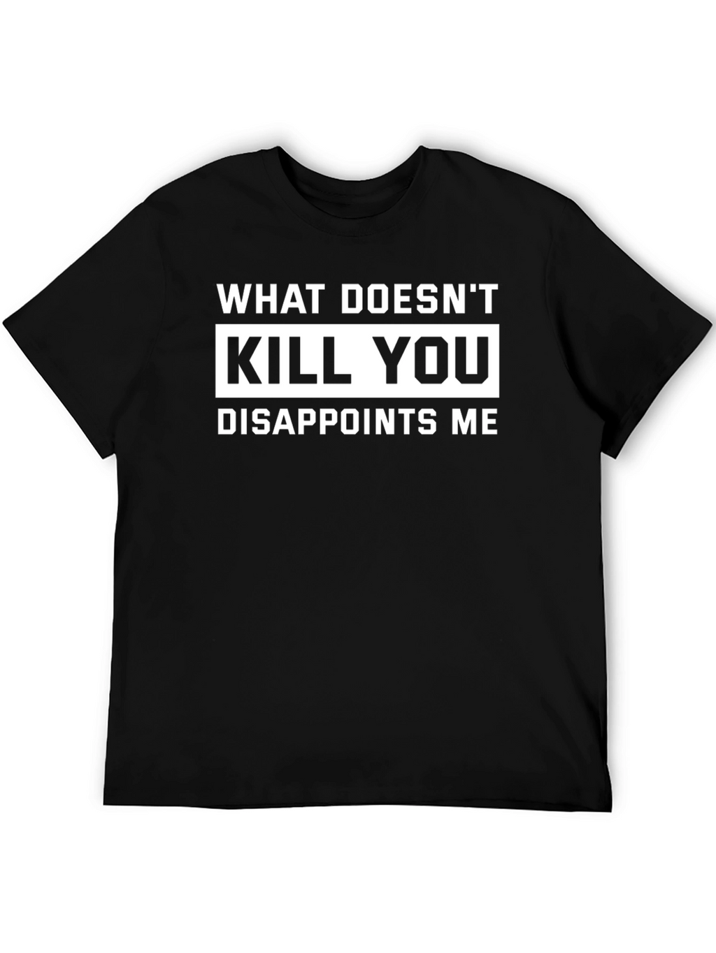 What Doesnt Kill You Disappoints Me T-Shirt