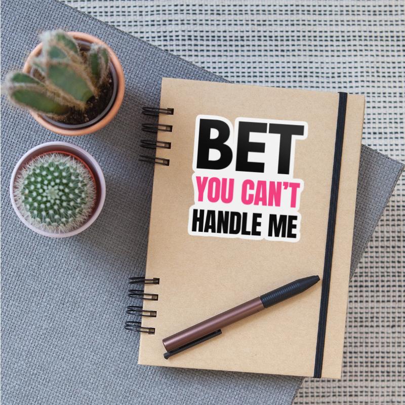 Bet You Can’t Handle Me – Funny Bold Quote - K