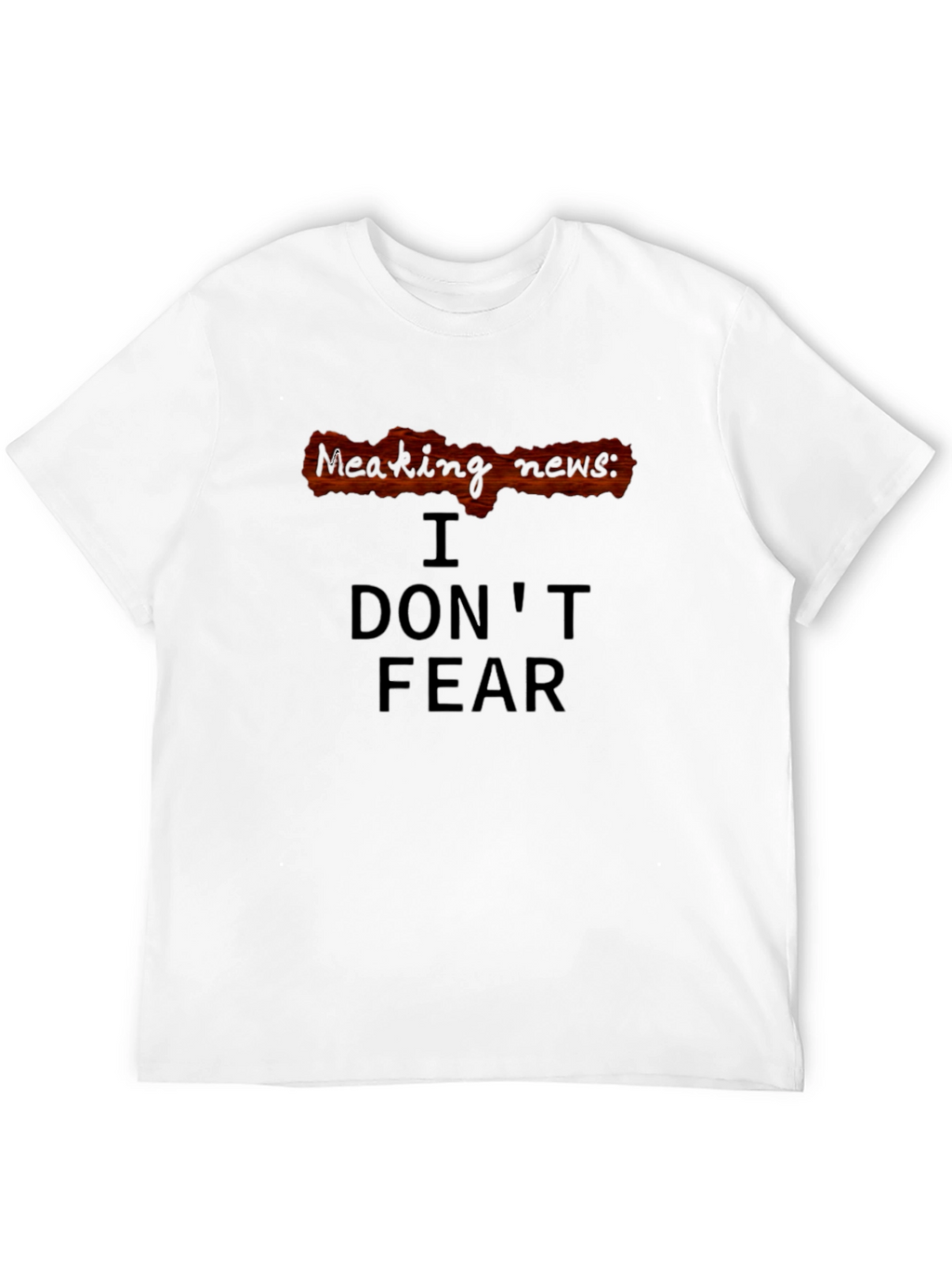 Breaking News: I Dont Fear T-Shirt
