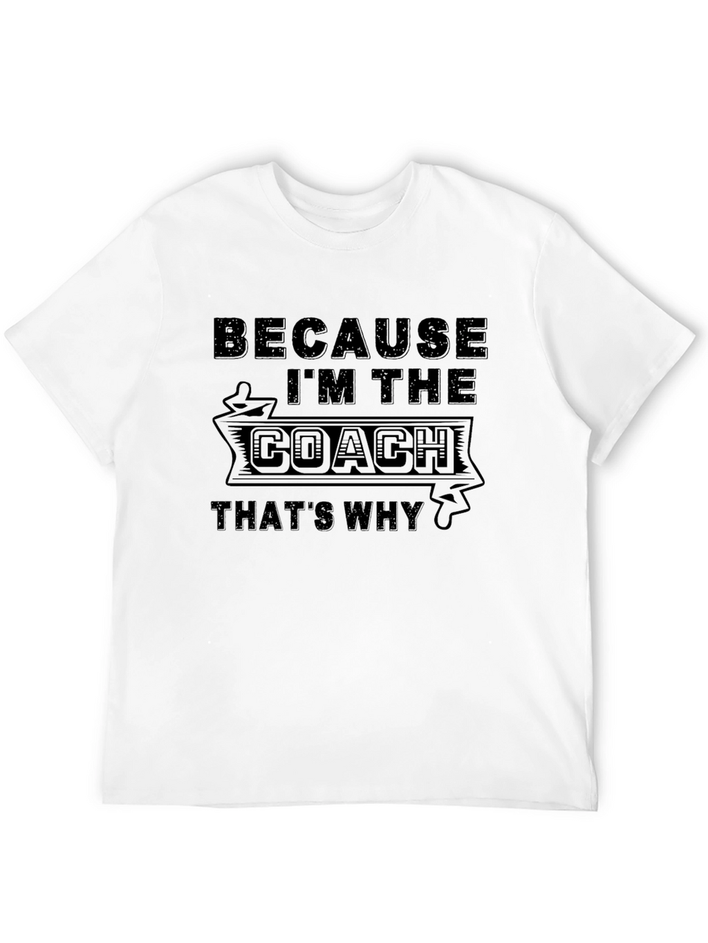 Because Im the Coach T-Shirt