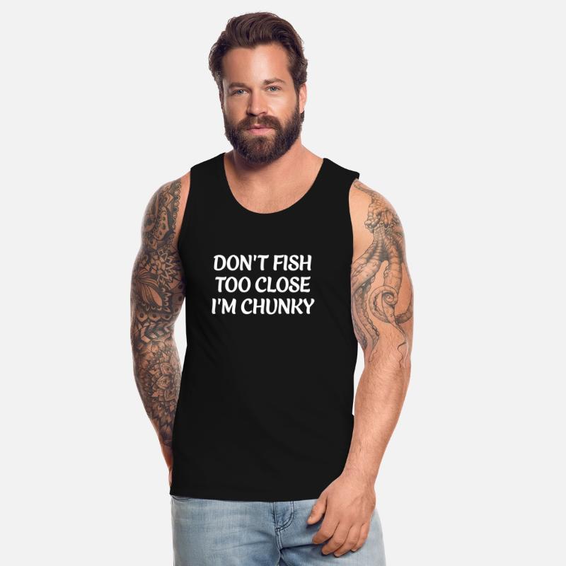 DON'T FISH TOO CLOSE I'M CHUNKY