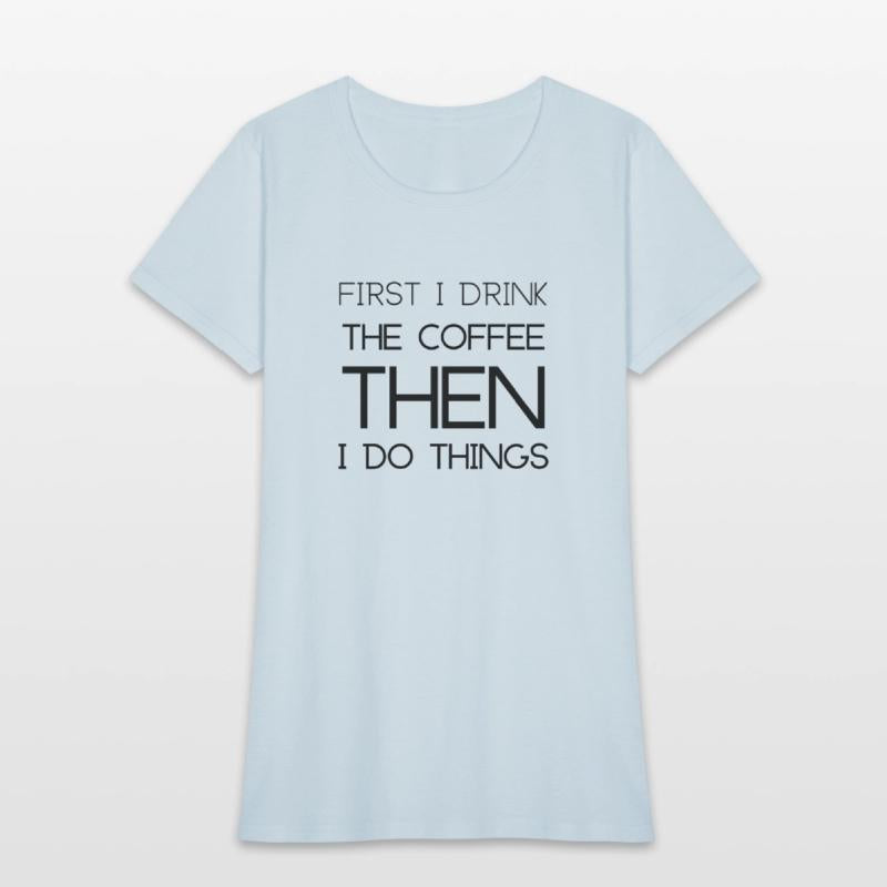 First I Drink the Coffee Then I Do Things