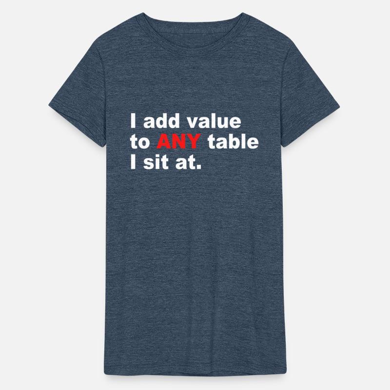 I Add Value To Any Table I Sit At.