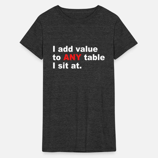 I Add Value To Any Table I Sit At.