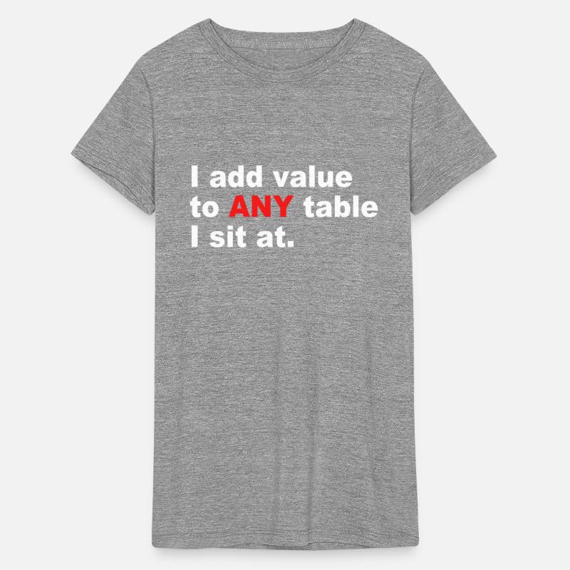 I Add Value To Any Table I Sit At.