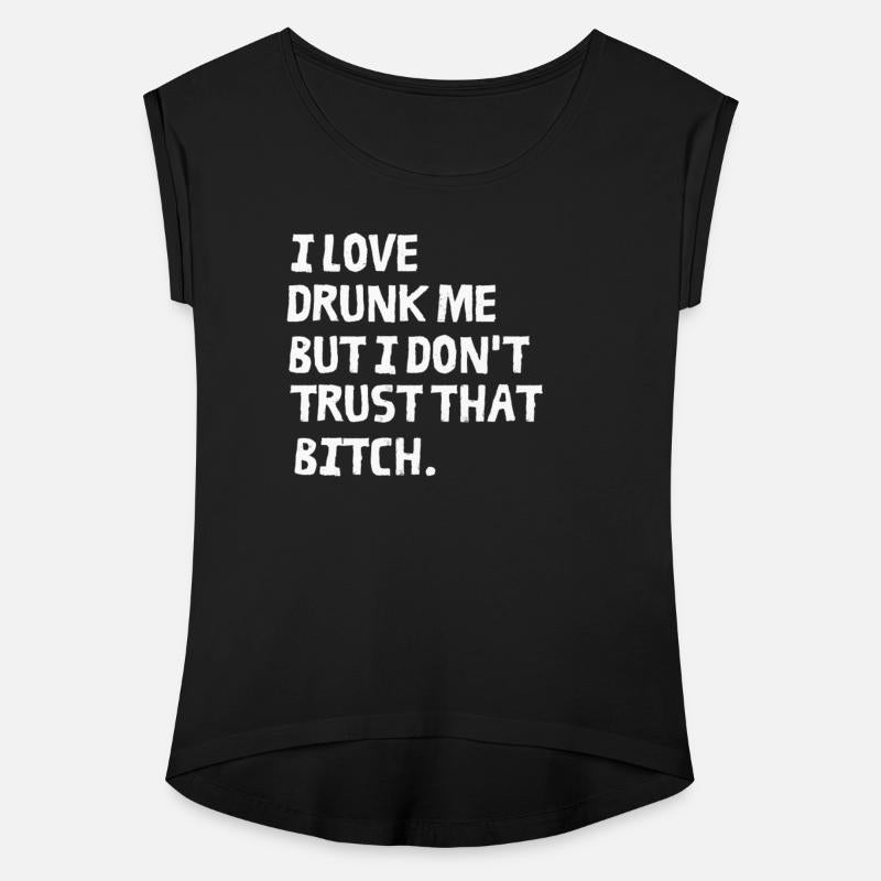 I Love Drunk Me But I Don't Trust That Bitch