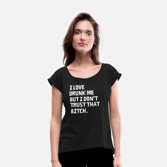 I Love Drunk Me But I Don't Trust That Bitch