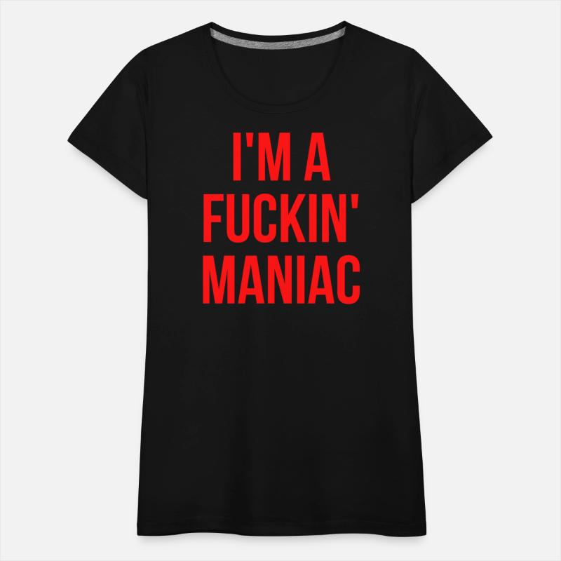 I'M A FUCKIN' MANIAC (in red letters)