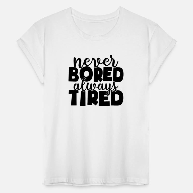 Never bored always tired