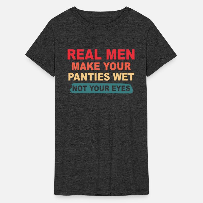 Real Men Make Your Panties Wet Not Your Eyes