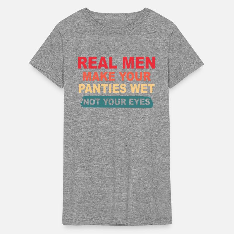 Real Men Make Your Panties Wet Not Your Eyes