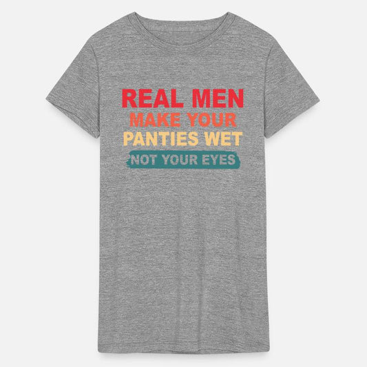 Real Men Make Your Panties Wet Not Your Eyes