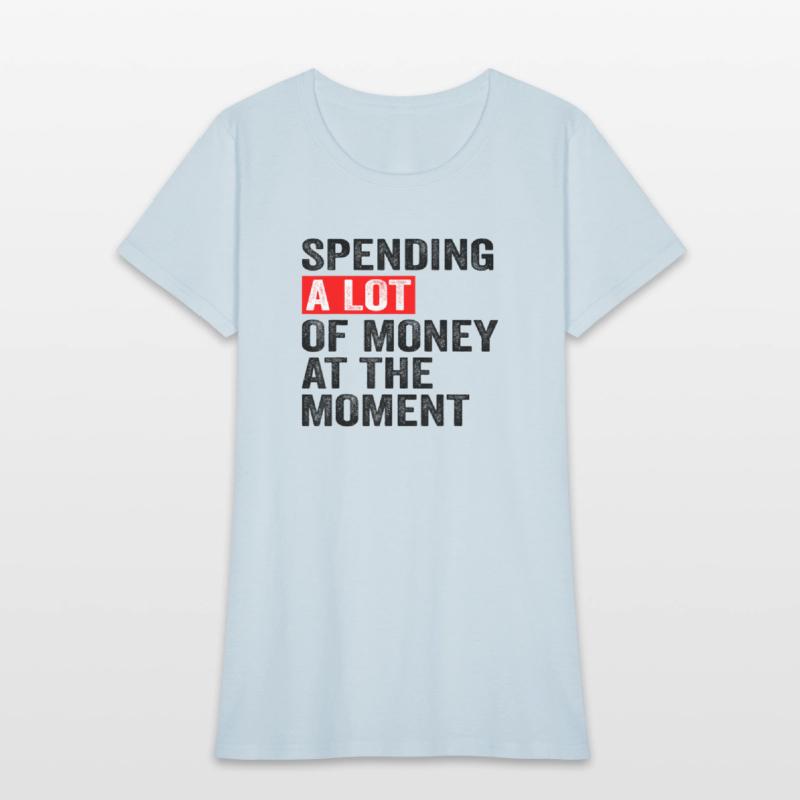 Spending A Lot Of Money At The Moment Funny Saying