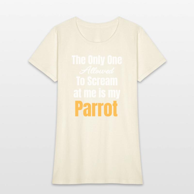 The Only One Allowed To Scream At Me Is My Parrot
