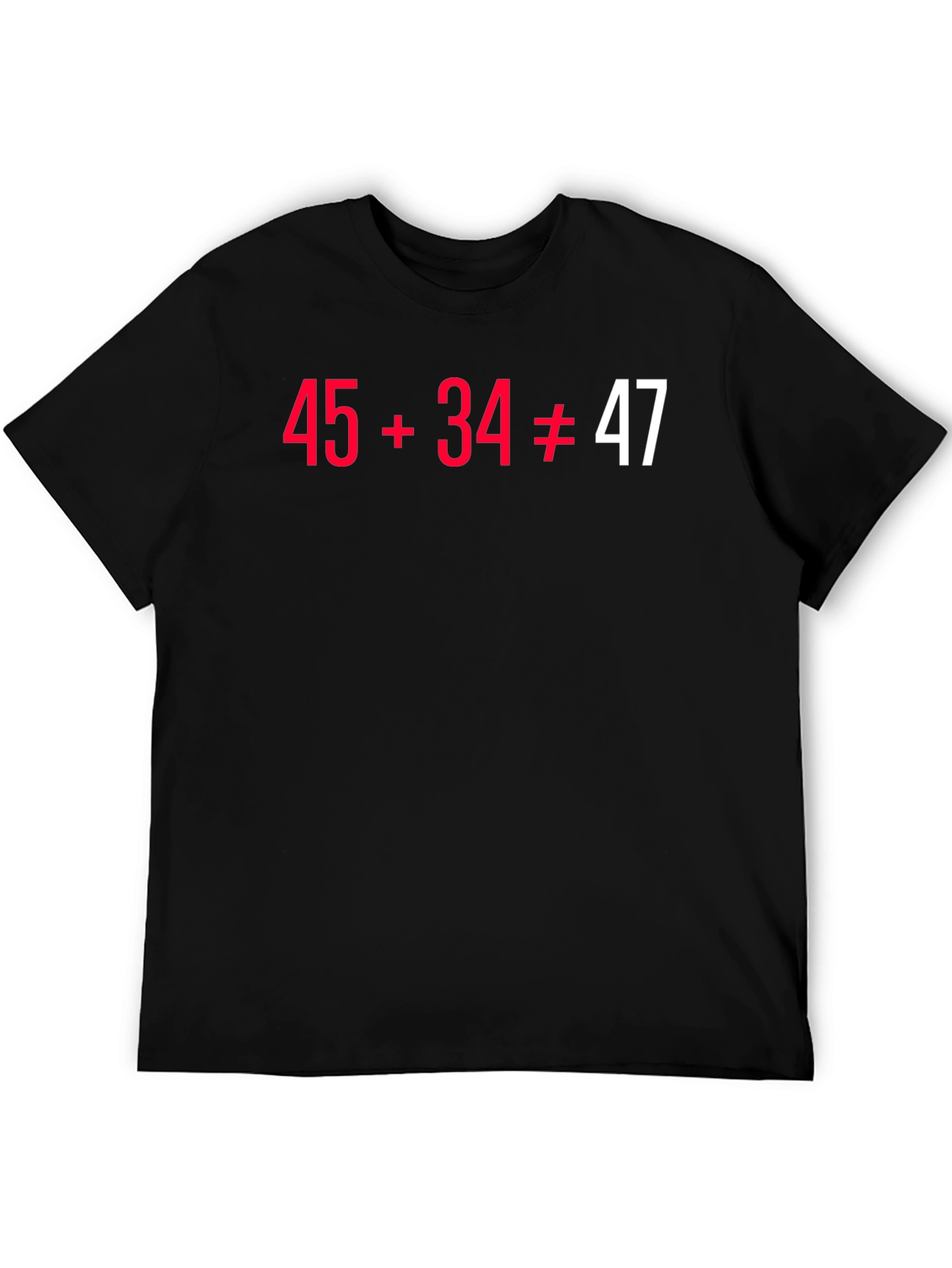 Funny Math Pun T-Shirt - 45+34 Doesnt Equal 47