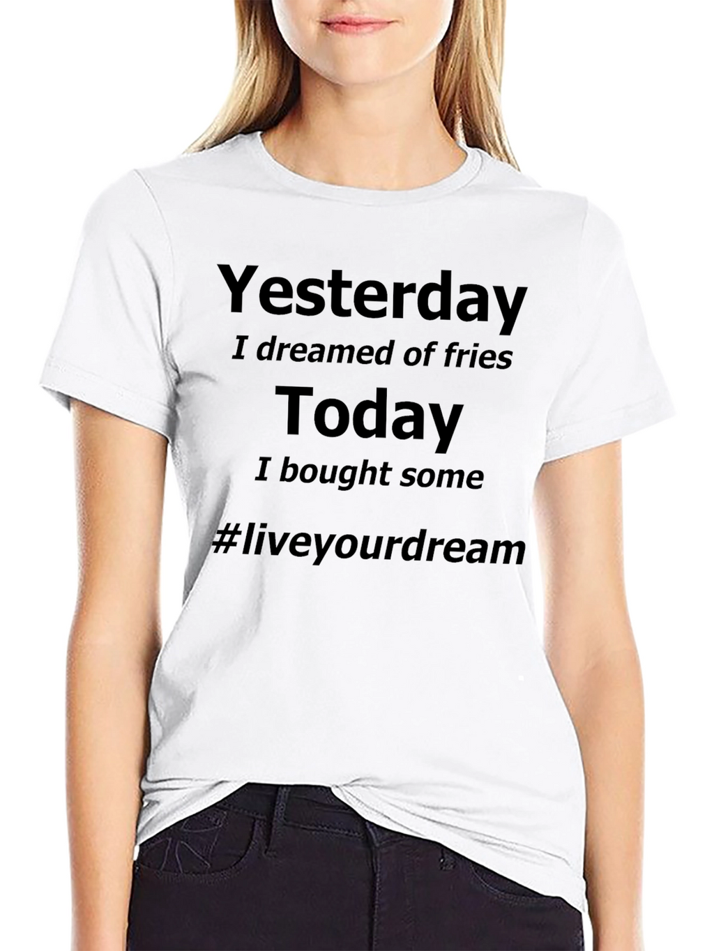 Dreamed of Fries Today T-Shirt - Live Your Dream
