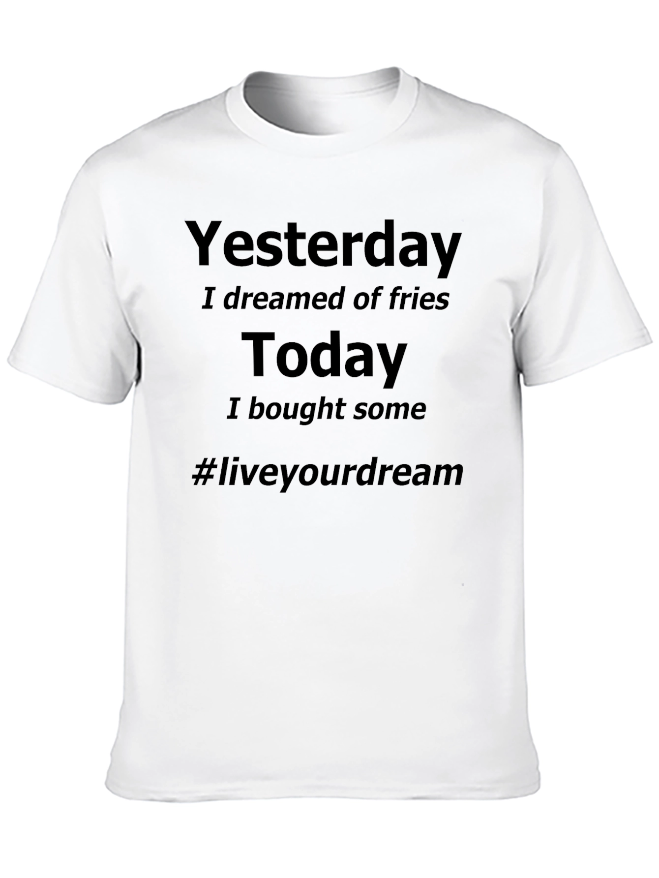 Dreamed of Fries Today T-Shirt - Live Your Dream