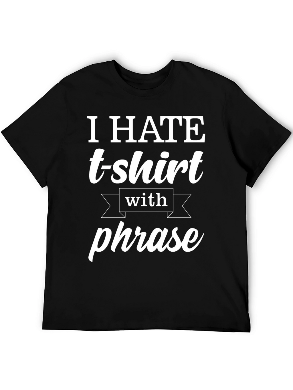 Funny T-Shirt: I Hate T-shirts With a Phrase