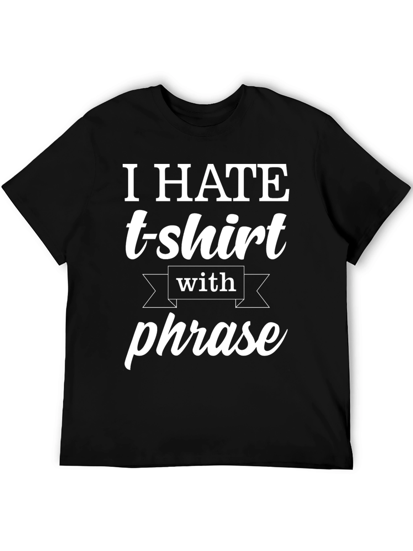 Funny T-Shirt: I Hate T-shirts With a Phrase