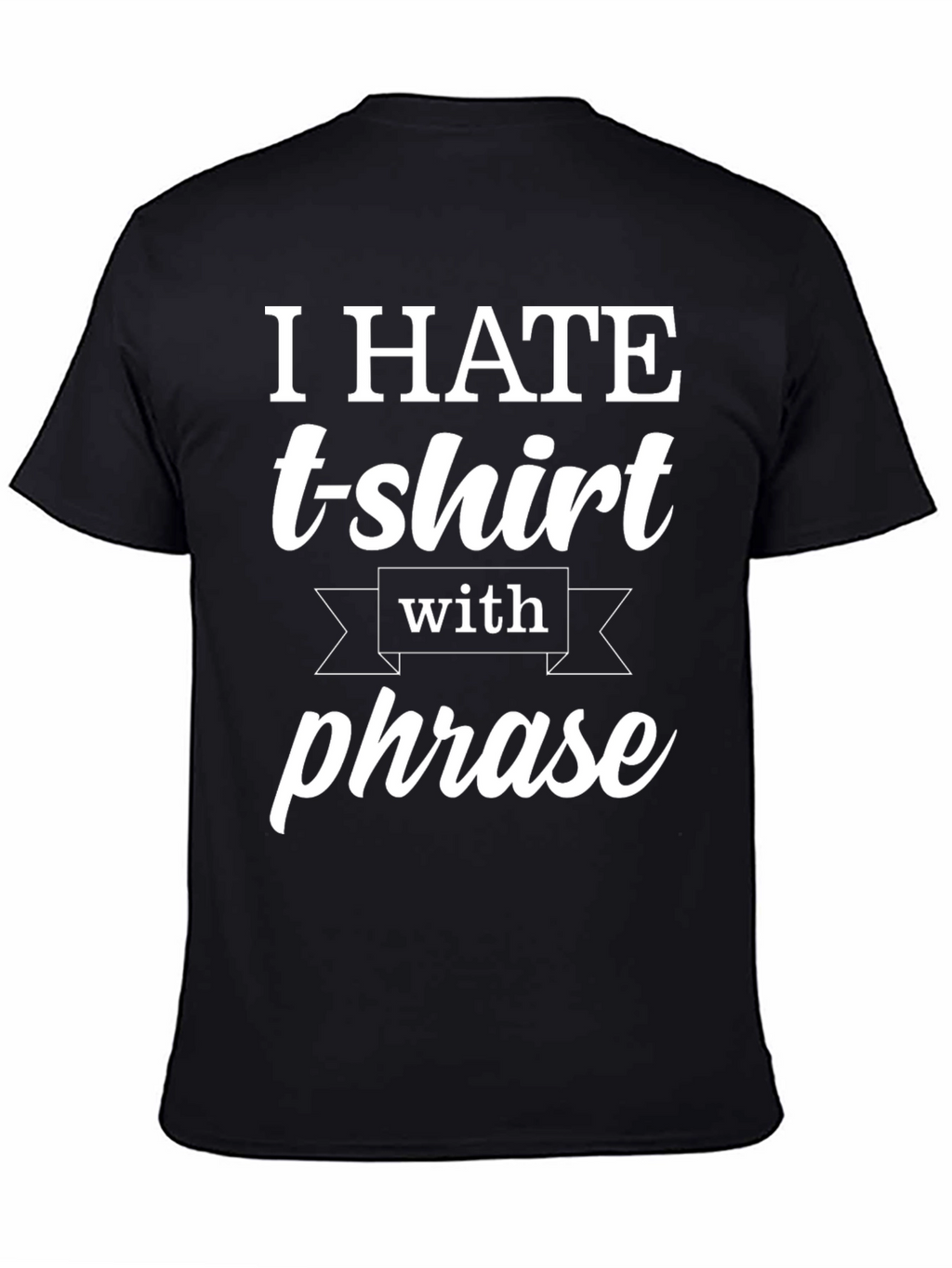 Funny T-Shirt: I Hate T-shirts With a Phrase