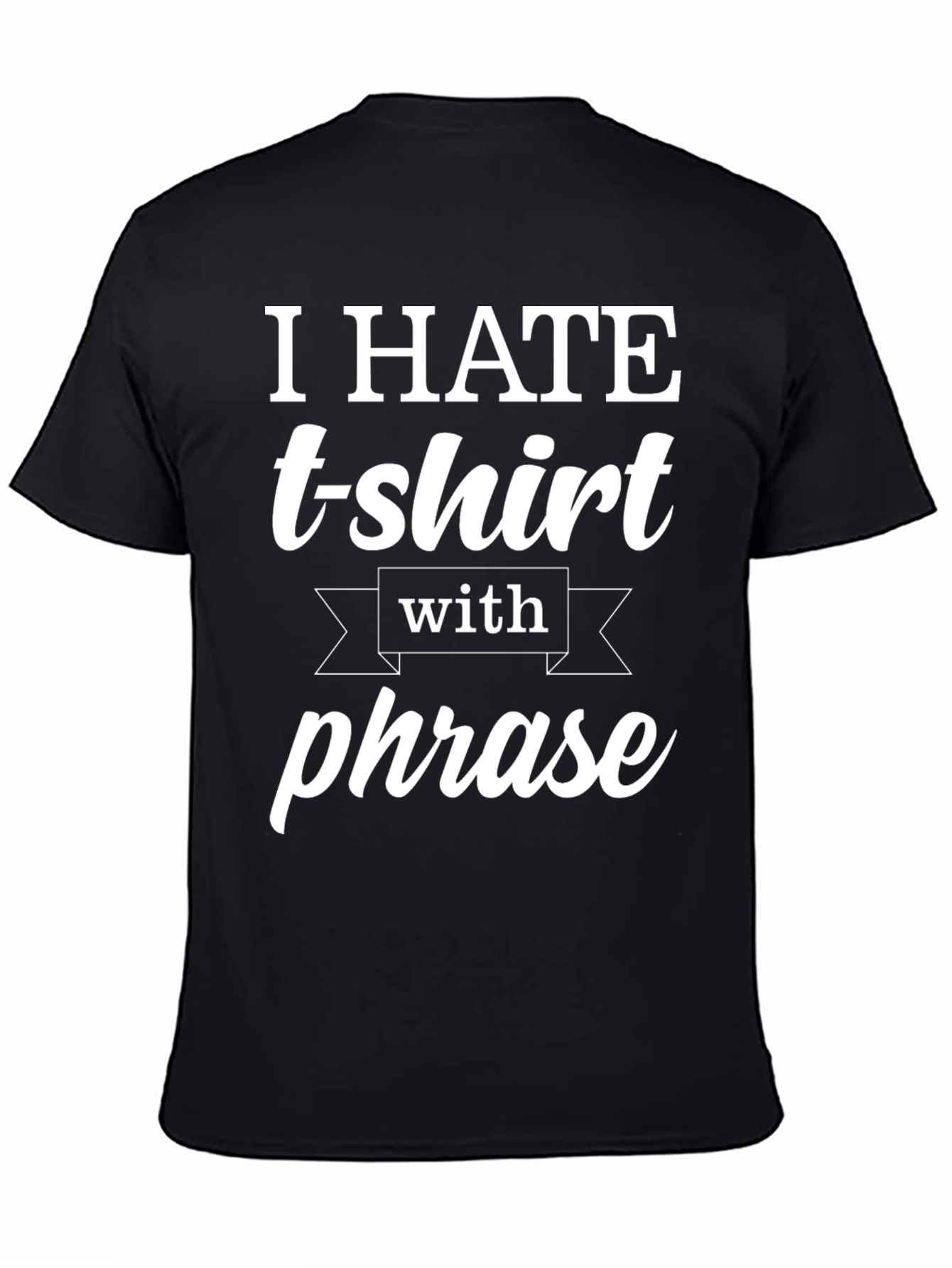 Funny T-Shirt: I Hate T-shirts With a Phrase