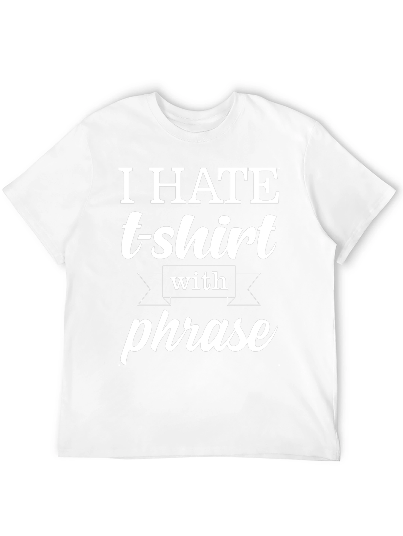 Funny T-Shirt: I Hate T-shirts With a Phrase