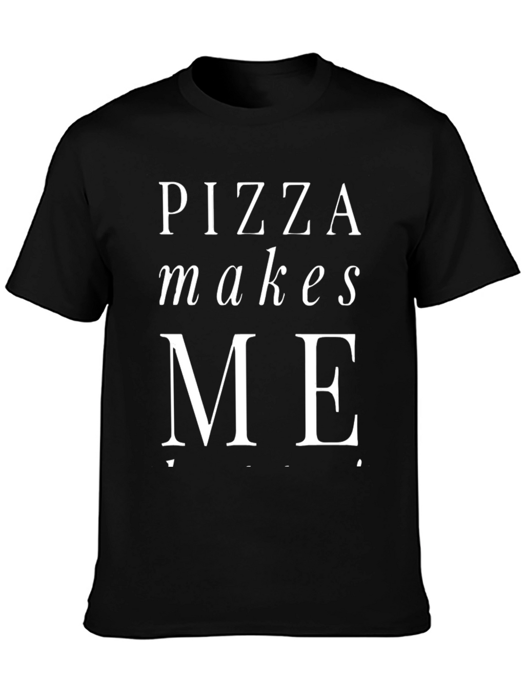 Pizza Makes Me T-Shirt - Foodie Fun