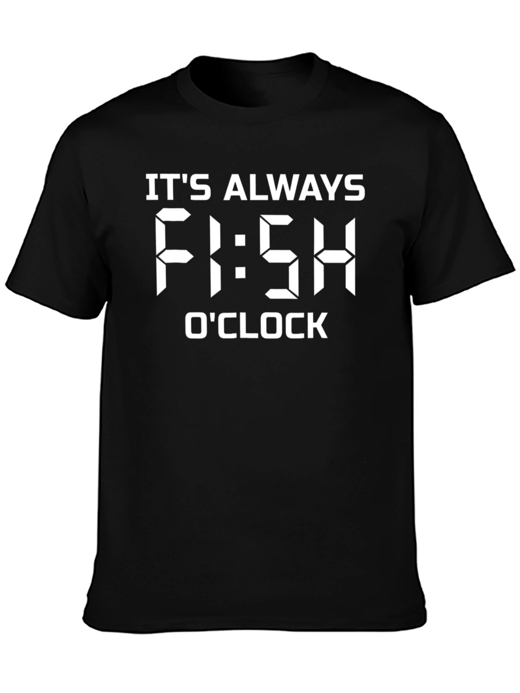 Its Always Fi:sh OClock Fishing T-Shirt